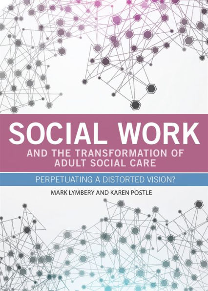 Social Work And The Transformation Of Adult Social Care: Perpetuating A Distorted Vision?