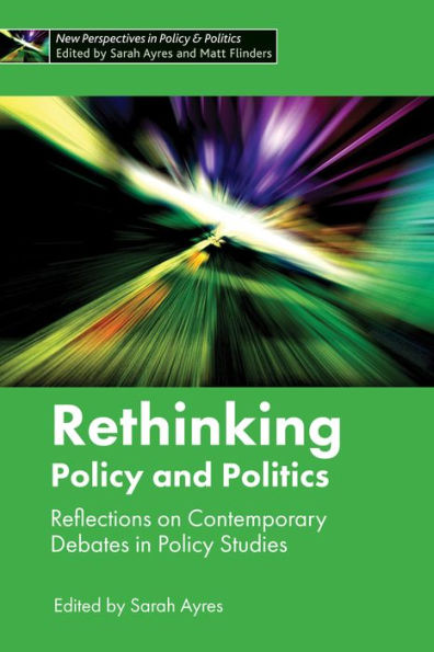 Rethinking Policy And Politics: Reflections On Contemporary Debates In Policy Studies (New Perspectives In Policy And Politics)