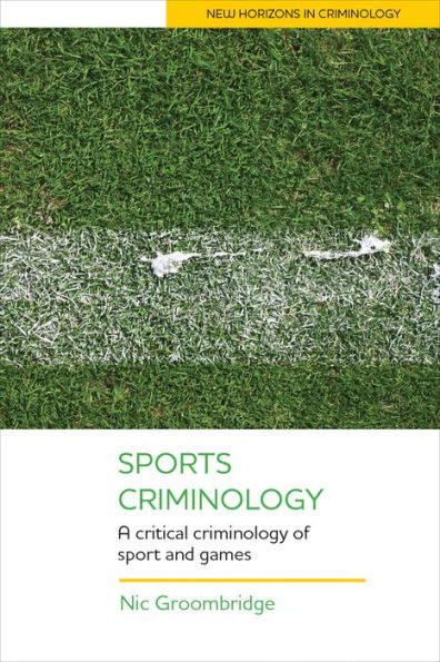 Sports Criminology: A Critical Criminology Of Sport And Games (New Horizons In Criminology)