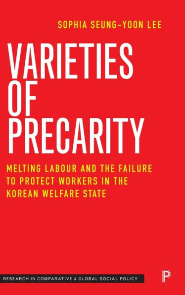 Varieties Of Precarity: Melting Labour And The Failure To Protect Workers In The Korean Welfare State (Research In Comparative And Global Social Policy)