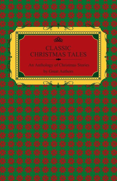 Classic Christmas Tales - An Anthology Of Christmas Stories By Great Authors Including Hans Christian Andersen, Leo Tolstoy, L. Frank Baum, Fyodor Dostoyevsky, And O. Henry