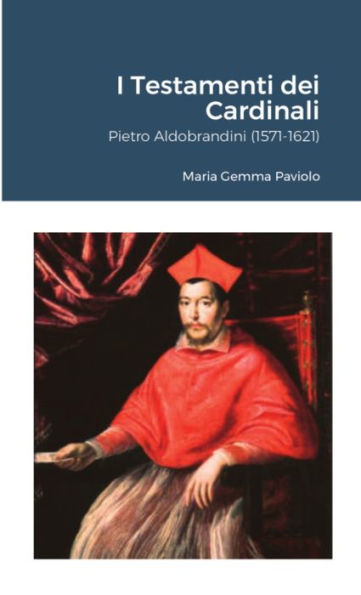 I Testamenti Dei Cardinali: Pietro Aldobrandini (1571-1621) (Italian Edition)