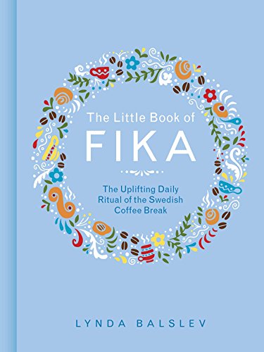 The Little Book Of Fika: The Uplifting Daily Ritual Of The Swedish Coffee Break
