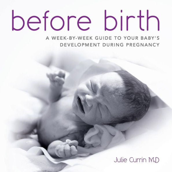 Before Birth: A Week-By-Week Guide To Your Baby's Development During Pregnancy