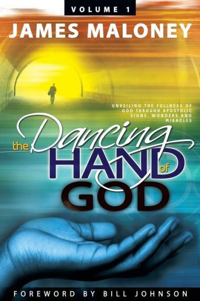 The Dancing Hand Of God Volume 1: Unveiling The Fullness Of God Through Apostolic Signs, Wonders, And Miracles