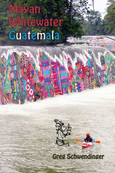 Mayan Whitewater Guatemala: A Guide To The Rivers (Central America River Guidebooks)