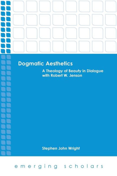 Dogmatic Aesthetics: A Theology Of Beauty In Dialogue With Robert W. Jenson (Emerging Scholars)