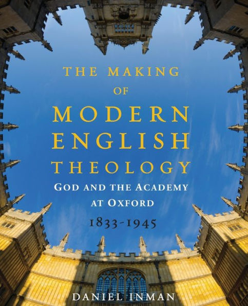 The Making Of Modern English Theology: God And The Academy At Oxford, 1833-1945
