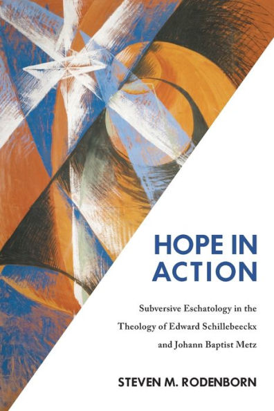 Hope In Action: Subversive Eschatology In The Theology Of Edward Schillebeeckx And Johann Baptist Metz