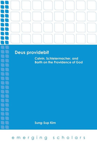 Deus Providebit: Calvin, Schleiermacher, And Barth On The Providence Of God (Emerging Scholars)