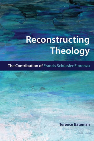 Reconstructing Theology: The Contribution Of Francis Schssler Fiorenza