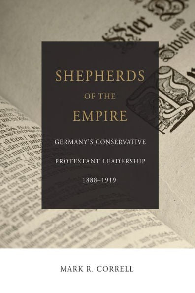 Shepherds Of The Empire: Germany's Conservative Protestant Leadership 1888-1919