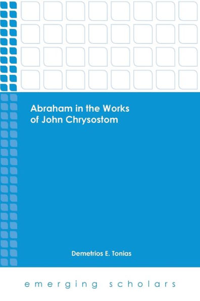 Abraham In The Works Of John Chrysostom (Emerging Scholars)