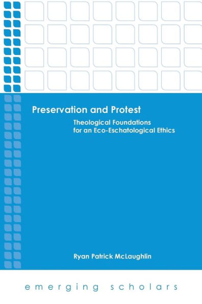Preservation And Protest: Theological Foundations For An Eco-Eschatological Ethics (Emerging Scholars)