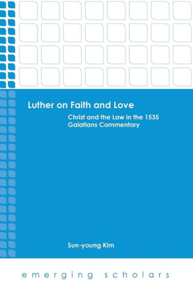 Luther On Faith And Love: Christ And The Law In The 1535 Galatians Commentary (Emerging Scholars)