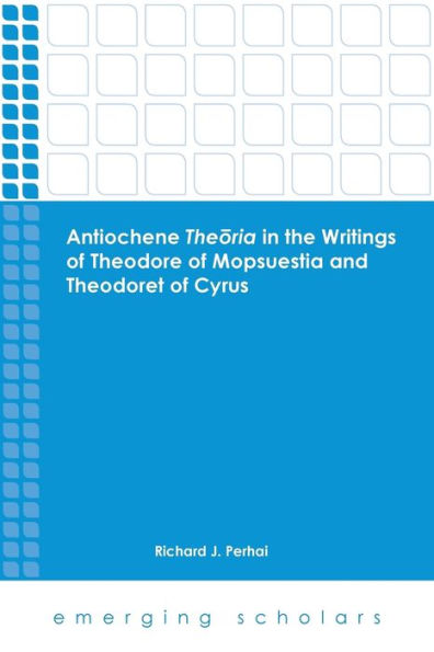 Antiochene Theria In The Writings Of Theodore Of Mopsuestia And Theodoret Of Cyrus (Emerging Scholars)