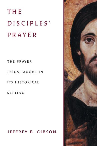 The Disciples' Prayer: The Prayer Jesus Taught In Its Historical Setting