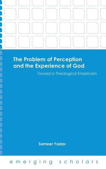 The Problem Of Perception And The Experience Of God: Toward A Theological Empiricism (Emerging Scholars)