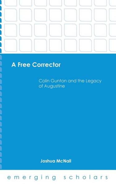 A Free Corrector: Colin Gunton And The Legacy Of Augustine (Emerging Scholars)