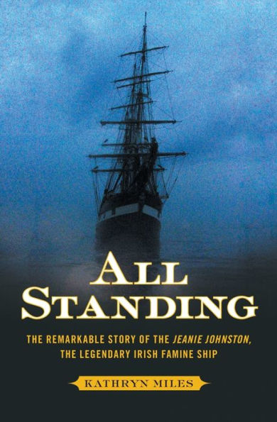 All Standing: The Remarkable Story Of The Jeanie Johnston, The Legendary Irish Famine Ship