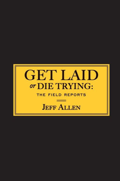 Get Laid Or Die Trying: The Field Reports