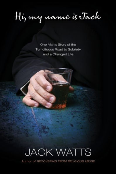 Hi, My Name Is Jack: One Man's Story Of The Tumultuous Road To Sobriety