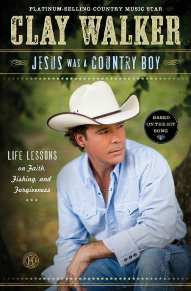 Jesus Was A Country Boy: Life Lessons On Faith, Fishing, And Forgiveness