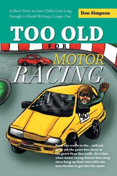 Too Old For Motor Racing: A Short Story In Case I Didn't Live Long Enough To Finish Writing A Longer One