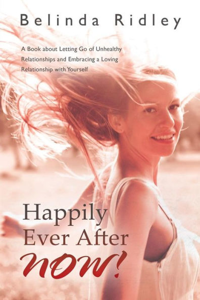 Happily Ever After Now!: A Book About Letting Go Of Unhealthy Relationships And Embracing A Loving Relationship With Yourself'