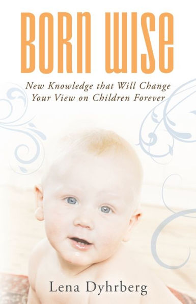 Born Wise: New Knowledge That Will Change Your View On Children Forever