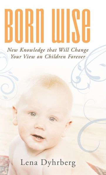 Born Wise: New Knowledge That Will Change Your View On Children Forever