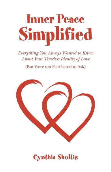 Inner Peace Simplified: Everything You Always Wanted To Know About Your Timeless Identity Of Love (But Were Too Fear-Based To Ask)