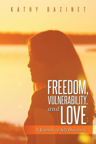 Freedom, Vulnerability, And Love:: A Journey Of Self Discovery