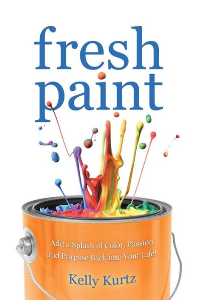 Fresh Paint: Add A Splash Of Color, Passion And Purpose Back Into Your Life!