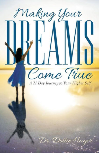 Making Your Dreams Come True: A 21 Day Journey To Your Higher Self