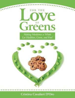For The Love Of Greens: Making Mealtimes A Whole Lot Healthier, Green, And Fun!