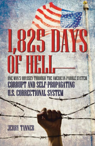 1,825 Days Of Hell: One Man's Odyssey Through The American Parole System: Corrupt And Self-Propagating Us Correctional System