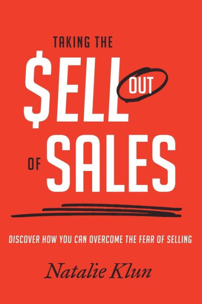 Taking The Sell Out Of Sales: Discover How You Can Overcome The Fear Of Selling