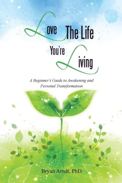 Love The Life You'Re Living: A Beginner's Guide To Awakening And Personal Transformation