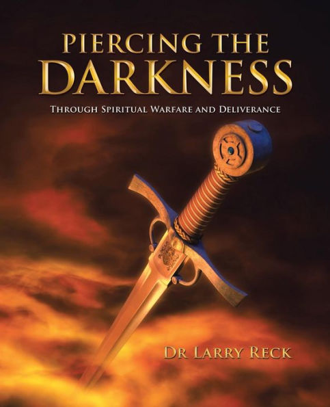 Piercing The Darkness: Through Spiritual Warfare And Deliverance