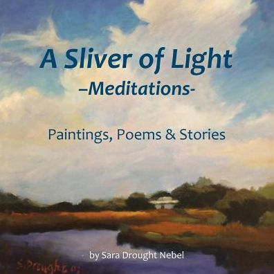 A Sliver Of Light--Meditations: Paintings, Poems & Stories