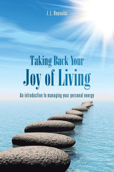 Taking Back Your Joy Of Living: An Introduction To Managing Your Personal Energy