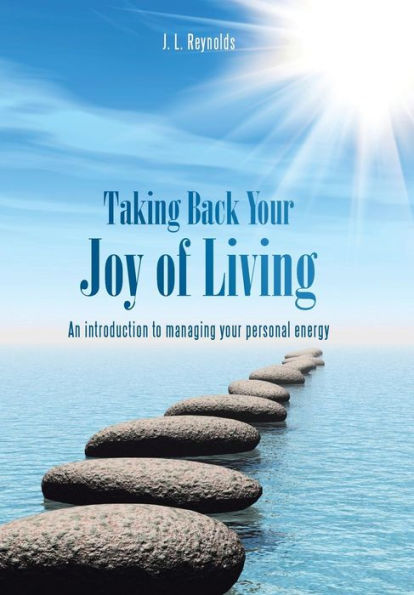 Taking Back Your Joy Of Living: An Introduction To Managing Your Personal Energy