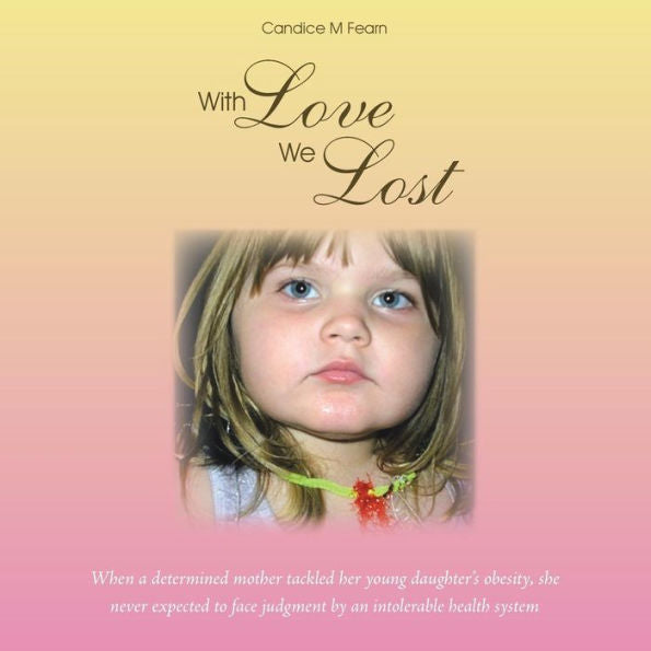 With Love We Lost: When A Determined Mother Tackled Her Young Daughter's Obesity, She Never Expected To Face Judgment By An Intolerable Health System