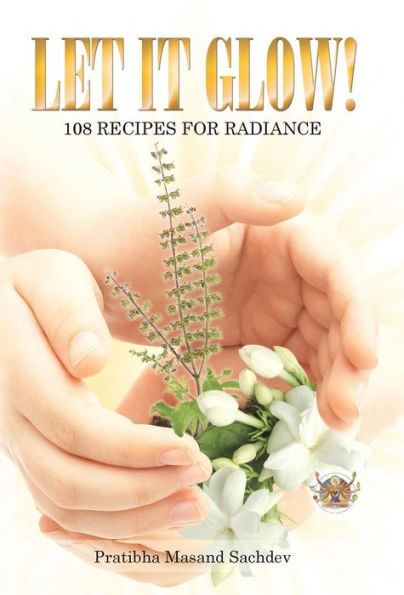 Let It Glow!: 108 Recipes For Radiance