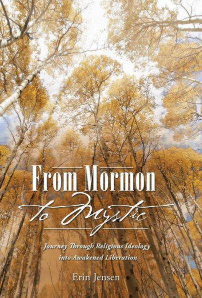 From Mormon To Mystic: Journey Through Religious Ideology Into Awakened Liberation