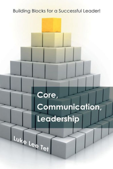 Core, Communication, Leadership: Building Blocks For A Successful Leader!