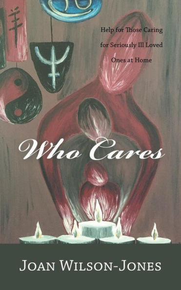 Who Cares: Help For Those Caring For Seriously Ill Loved Ones At Home