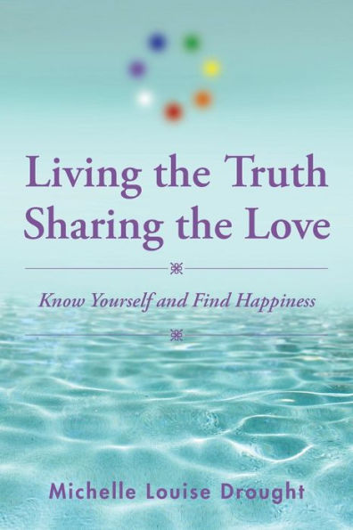Living The Truth, Sharing The Love: Know Yourself And Find Happiness