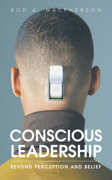 Conscious Leadership: Beyond Perception And Belief